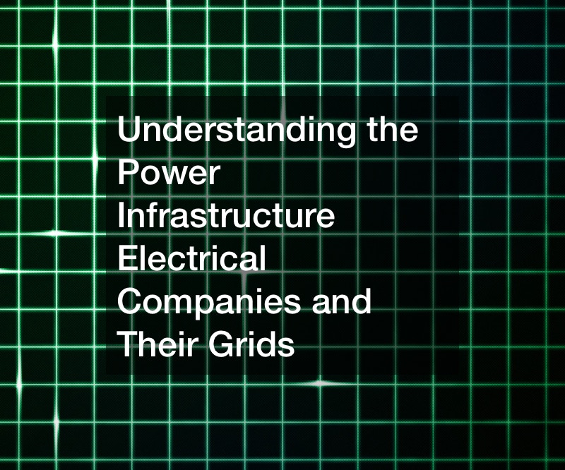 Understanding the Power Infrastructure Electrical Companies and Their Grids